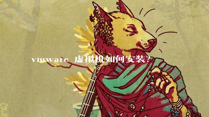 vmware 虚拟机如何安装？