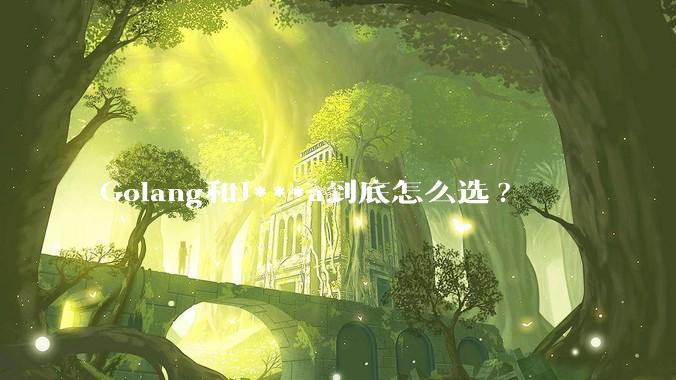 Golang和J***a到底怎么选?