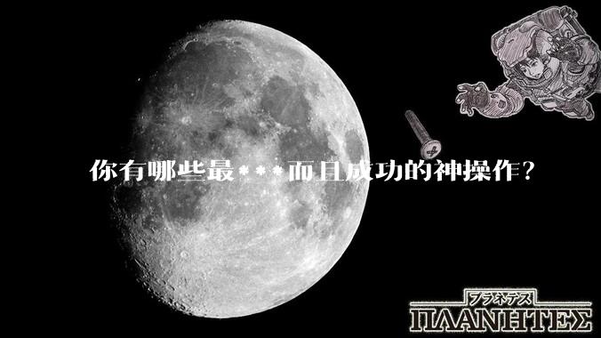 你有哪些最***而且成功的神操作？
