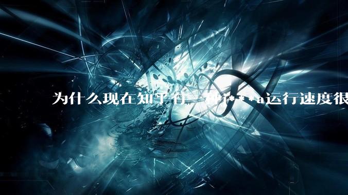 为什么现在知乎有一种j***a运行速度很慢，很吃***的论调？
