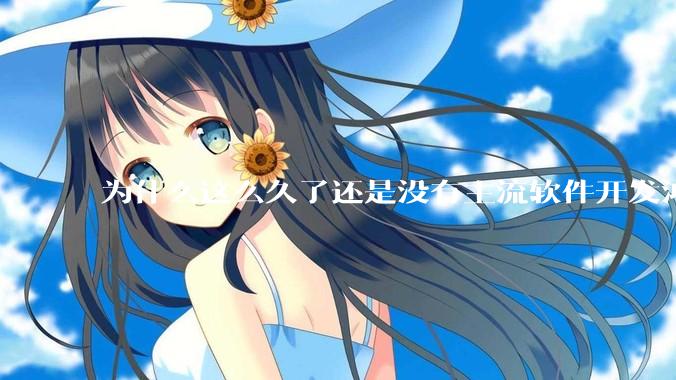 为什么这么久了还是没有主流软件开发鸿蒙版？