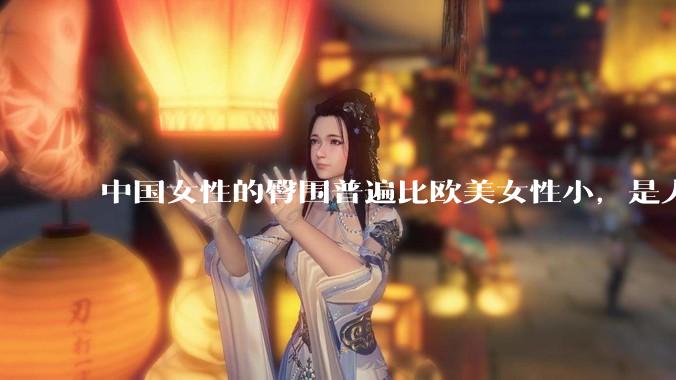 中国女性的臀围普遍比欧美女性小，是人种的差异吗？