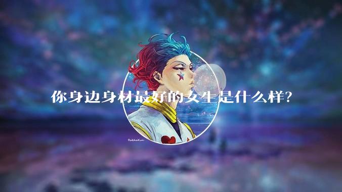 你身边身材最好的女生是什么样？