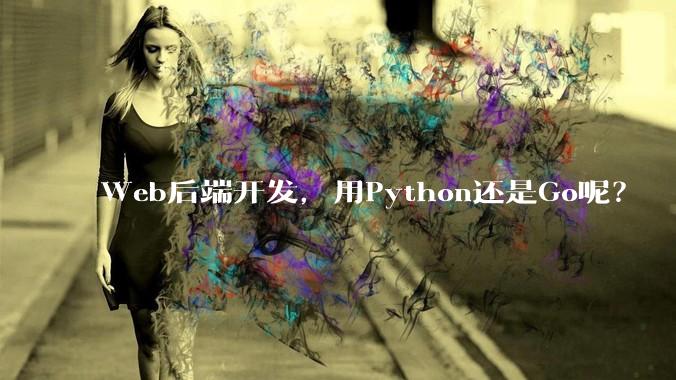 Web后端开发，用Python还是Go呢？