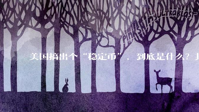美国搞出个“稳定币”，到底是什么？其它国家是如何看待稳定币的？