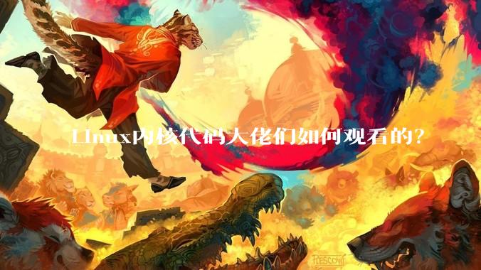 Linux内核代码大佬们如何观看的？