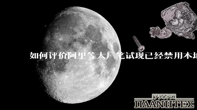 如何评价阿里等大厂笔试现已经禁用本地IDE？