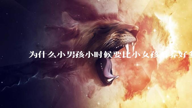 为什么小男孩小时候要比小女孩难养好多?