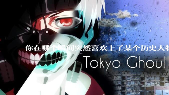 你在哪个瞬间突然喜欢上了某个历史人物？