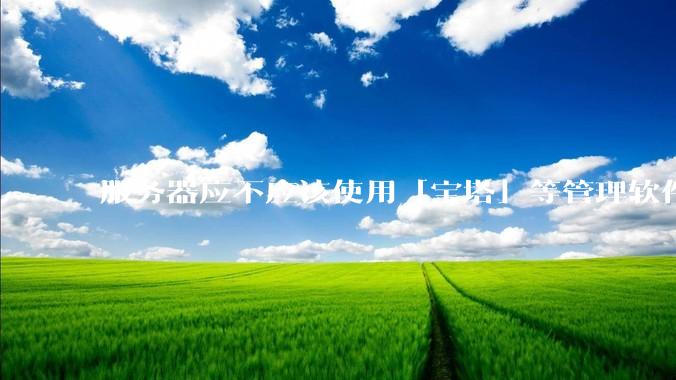 服务器应不应该使用「宝塔」等管理软件？